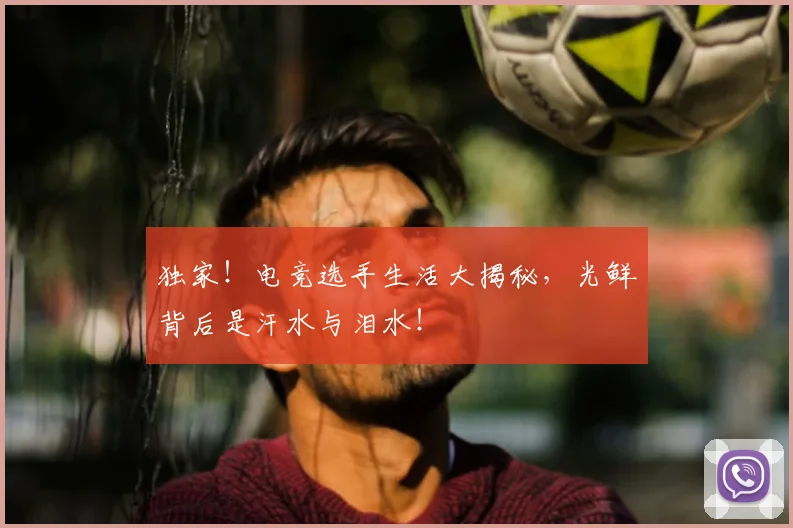 独家！电竞选手生活大揭秘，光鲜背后是汗水与泪水！