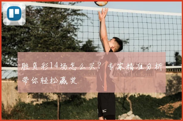 胜负彩14场怎么买?专家精准分析带你轻松赢奖