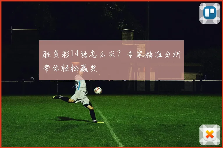 胜负彩14场怎么买？专家精准分析带你轻松赢奖