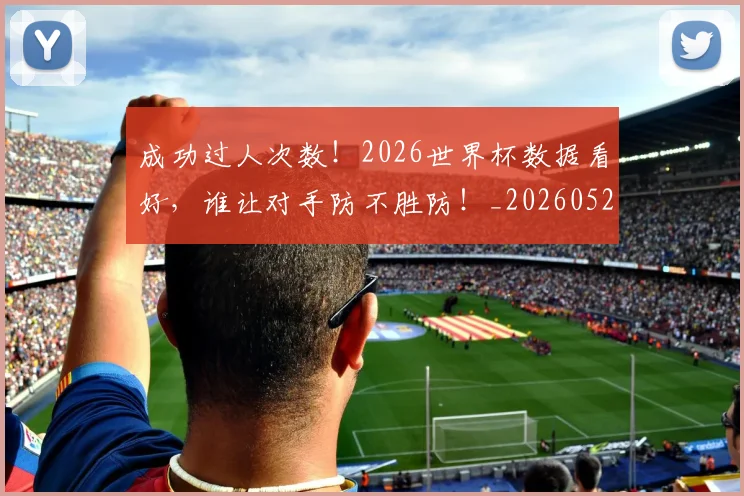 成功过人次数！2026世界杯数据看好，谁让对手防不胜防！_20260526085013