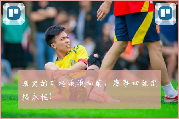 历史的车轮滚滚向前，赛事回放定格永恒！