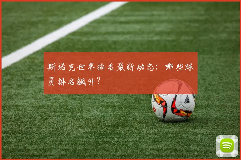 斯诺克世界排名最新动态:哪些球员排名飙升?