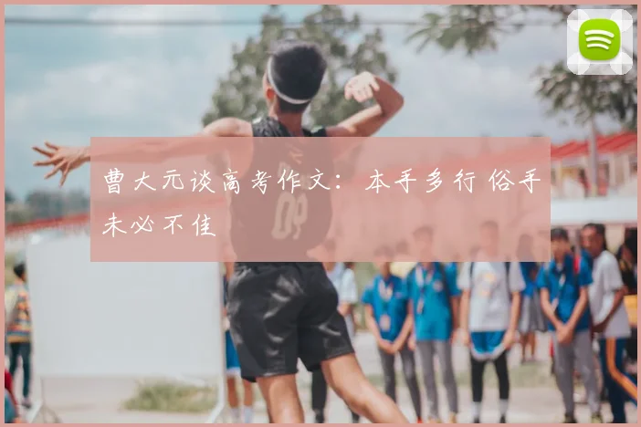 曹大元谈高考作文：本手多行 俗手未必不佳