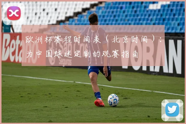 欧洲杯赛程时间表（北京时间）：为中国球迷定制的观赛指南