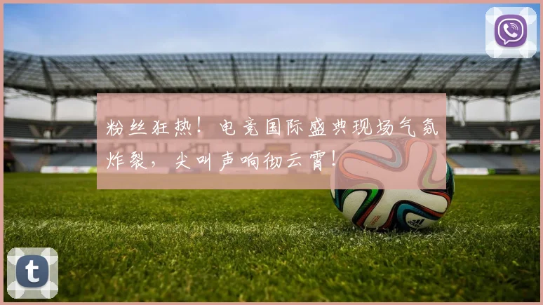 粉丝狂热！电竞国际盛典现场气氛炸裂，尖叫声响彻云霄！