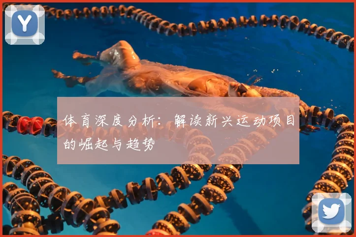 体育深度分析：解读新兴运动项目的崛起与趋势