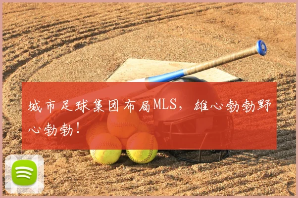 城市足球集团布局MLS,雄心勃勃野心勃勃!