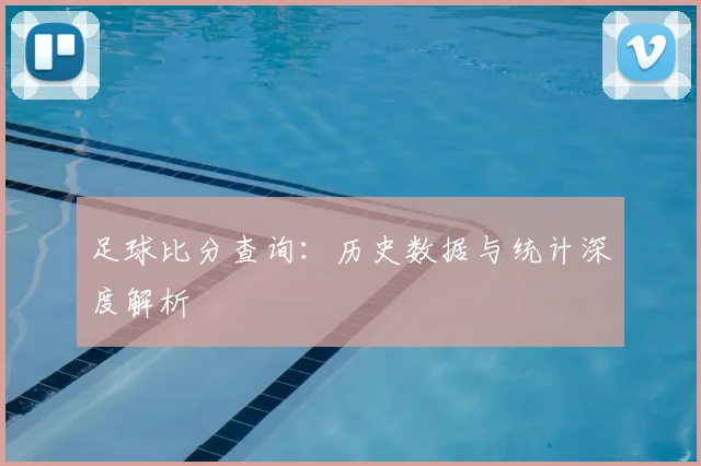 足球比分查询：历史数据与统计深度解析