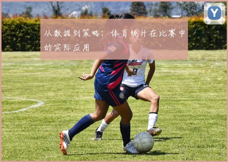 从数据到策略：体育统计在比赛中的实际应用