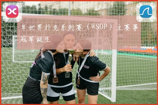 年世界扑克系列赛（WSOP）主赛事冠军诞生
