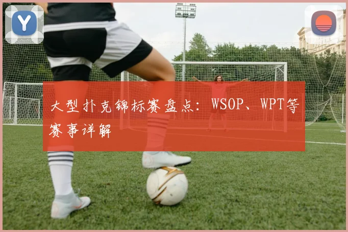 大型扑克锦标赛盘点：WSOP、WPT等赛事详解