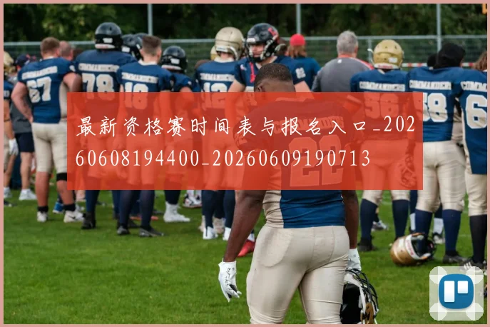 最新资格赛时间表与报名入口_20260608194400_20260609190713