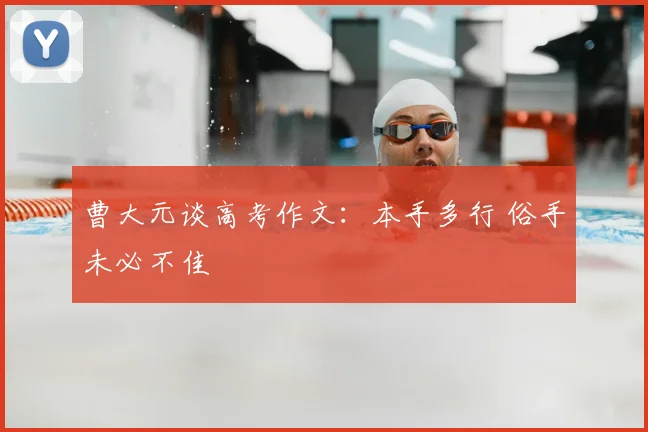曹大元谈高考作文:本手多行 俗手未必不佳