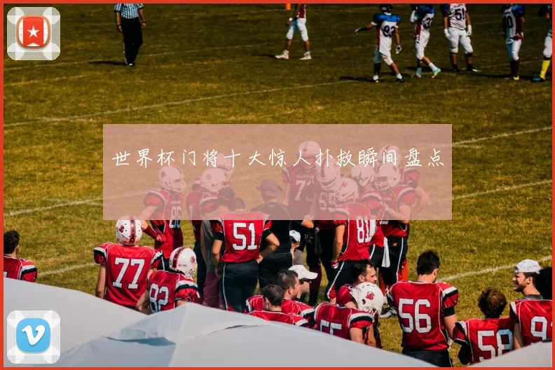 世界杯门将十大惊人扑救瞬间盘点