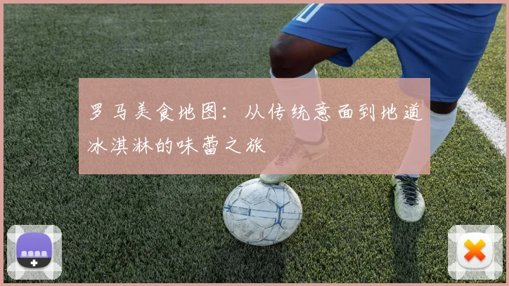 罗马美食地图：从传统意面到地道冰淇淋的味蕾之旅
