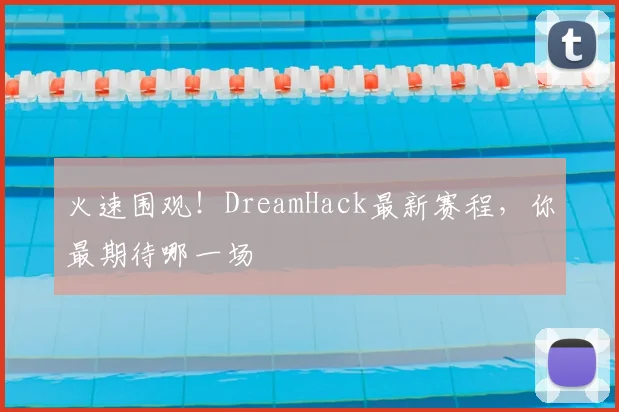 火速围观！DreamHack最新赛程，你最期待哪一场