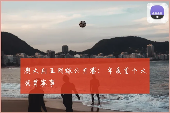 澳大利亚网球公开赛：年度首个大满贯赛事