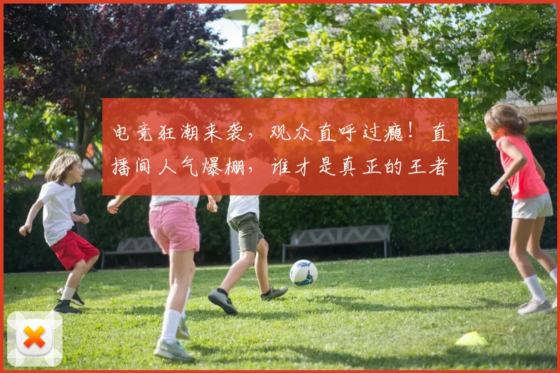 电竞狂潮来袭，观众直呼过瘾！直播间人气爆棚，谁才是真正的王者