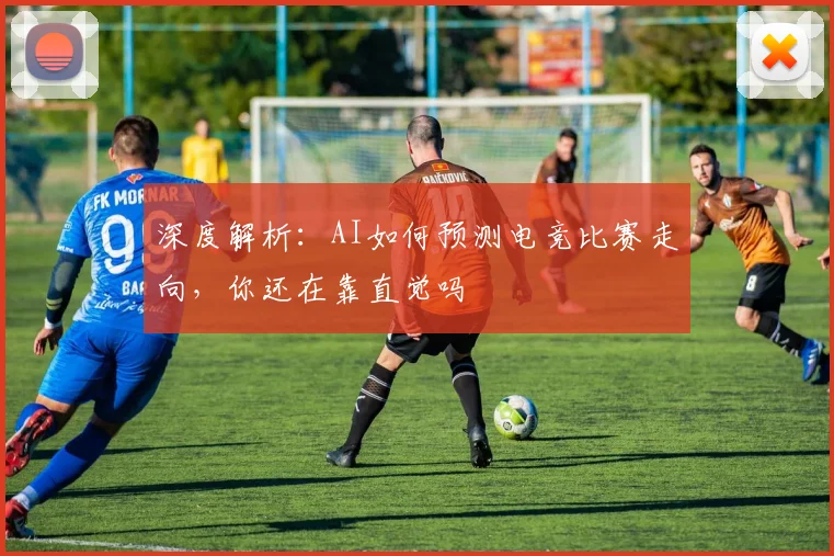 深度解析：AI如何预测电竞比赛走向，你还在靠直觉吗