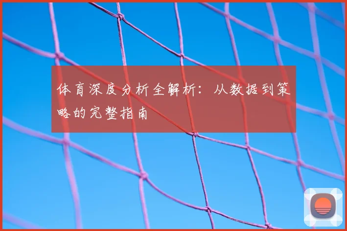 体育深度分析全解析：从数据到策略的完整指南