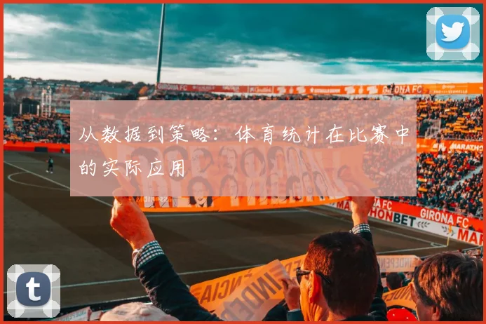 从数据到策略:体育统计在比赛中的实际应用