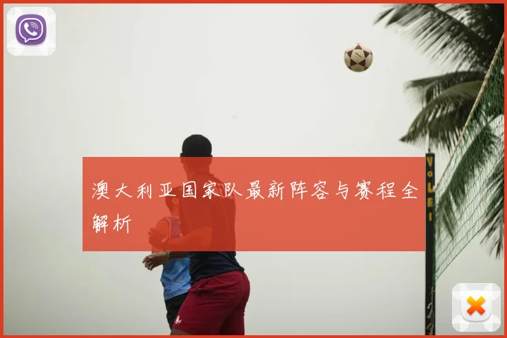 澳大利亚国家队最新阵容与赛程全解析