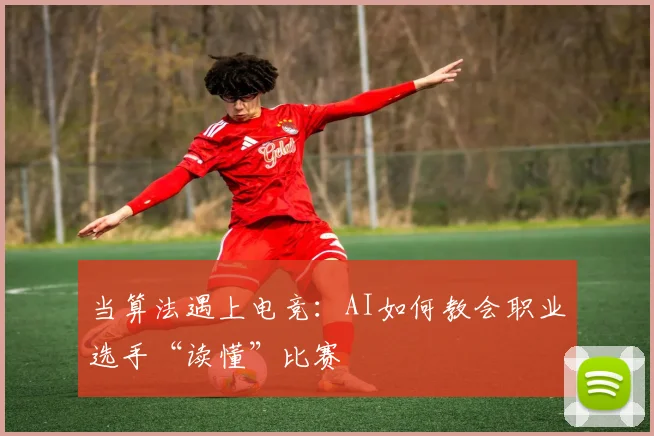 当算法遇上电竞:AI如何教会职业选手“读懂”比赛