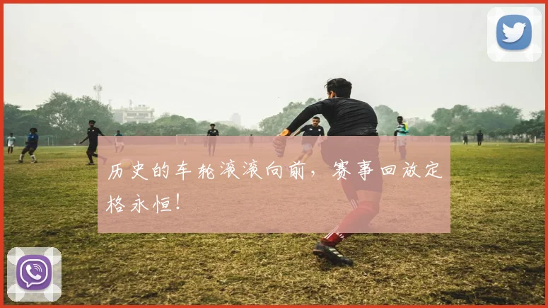 历史的车轮滚滚向前,赛事回放定格永恒!