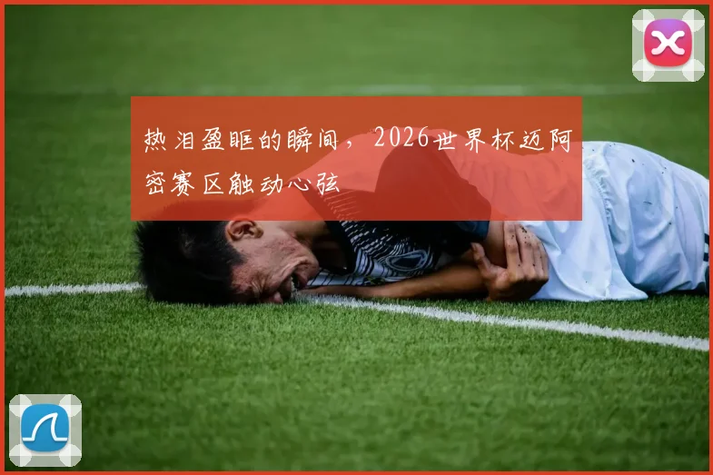 热泪盈眶的瞬间，2026世界杯迈阿密赛区触动心弦