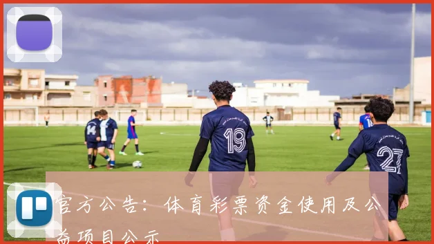 官方公告：体育彩票资金使用及公益项目公示