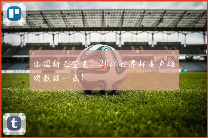 法国新王登基！2026世界杯高卢雄鸡数据一览！