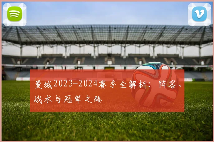 曼城2023-2024赛季全解析:阵容、战术与冠军之路