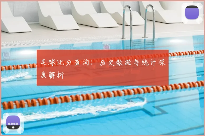 足球比分查询:历史数据与统计深度解析